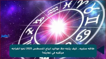 طاقة سلبية.. كيف يتجه حظ مواليد أبراج أغسطس 2025 نحو انفراجة مرتقبة في نهايته؟